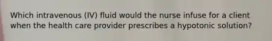 Which intravenous (IV) fluid would the nurse infuse for a client when the health care provider prescribes a hypotonic solution?