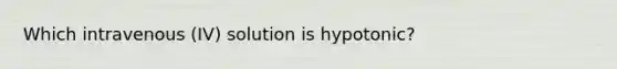 Which intravenous (IV) solution is hypotonic?