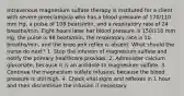 Intravenous magnesium sulfate therapy is instituted for a client with severe preeclampsia who has a blood pressure of 170/110 mm Hg, a pulse of 108 beats/min, and a respiratory rate of 24 breaths/min. Eight hours later her blood pressure is 150/110 mm Hg, the pulse is 98 beats/min, the respiratory rate is 10 breaths/min, and the knee-jerk reflex is absent. What should the nurse do next? 1. Stop the infusion of magnesium sulfate and notify the primary healthcare provider. 2. Administer calcium gluconate, because it is an antidote to magnesium sulfate. 3. Continue the magnesium sulfate infusion, because the blood pressure is still high. 4. Check vital signs and reflexes in 1 hour and then discontinue the infusion if necessary