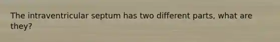 The intraventricular septum has two different parts, what are they?