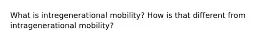 What is intregenerational mobility? How is that different from intragenerational mobility?