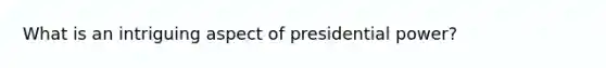 What is an intriguing aspect of presidential power?