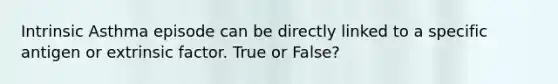 Intrinsic Asthma episode can be directly linked to a specific antigen or extrinsic factor. True or False?