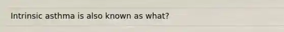 Intrinsic asthma is also known as what?