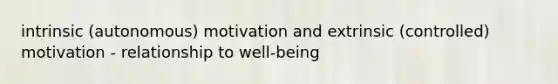 intrinsic (autonomous) motivation and extrinsic (controlled) motivation - relationship to well-being