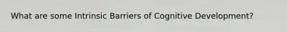What are some Intrinsic Barriers of Cognitive Development?