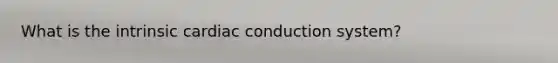 What is the intrinsic cardiac conduction system?
