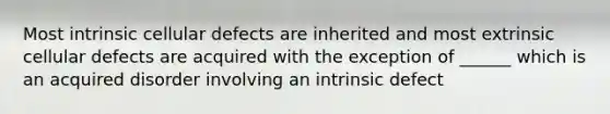 Most intrinsic cellular defects are inherited and most extrinsic cellular defects are acquired with the exception of ______ which is an acquired disorder involving an intrinsic defect