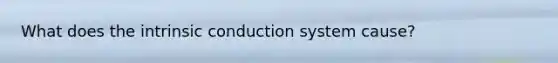 What does the intrinsic conduction system cause?