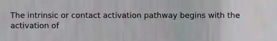 The intrinsic or contact activation pathway begins with the activation of