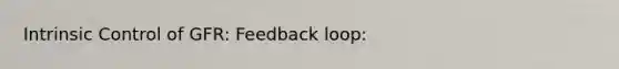 Intrinsic Control of GFR: Feedback loop: