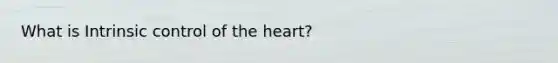 What is Intrinsic control of the heart?