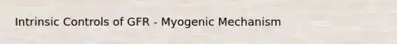 Intrinsic Controls of GFR - Myogenic Mechanism