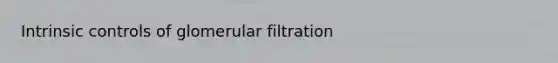 Intrinsic controls of glomerular filtration