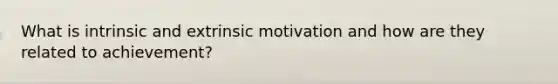 What is intrinsic and extrinsic motivation and how are they related to achievement?