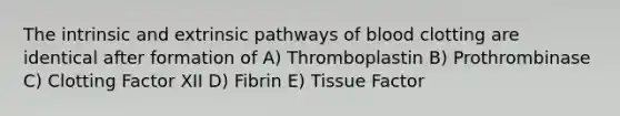 The intrinsic and extrinsic pathways of blood clotting are identical after formation of A) Thromboplastin B) Prothrombinase C) Clotting Factor XII D) Fibrin E) Tissue Factor