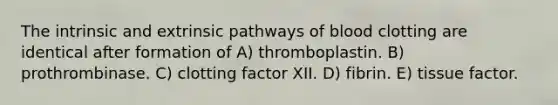 The intrinsic and extrinsic pathways of blood clotting are identical after formation of A) thromboplastin. B) prothrombinase. C) clotting factor XII. D) fibrin. E) tissue factor.