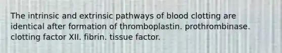 The intrinsic and extrinsic pathways of blood clotting are identical after formation of thromboplastin. prothrombinase. clotting factor XII. fibrin. tissue factor.