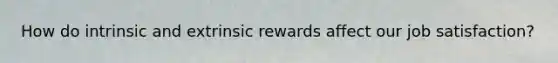 How do intrinsic and extrinsic rewards affect our job satisfaction?