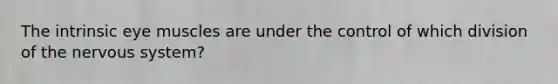 The intrinsic eye muscles are under the control of which division of the nervous system?
