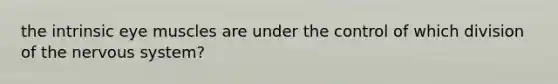the intrinsic eye muscles are under the control of which division of the nervous system?
