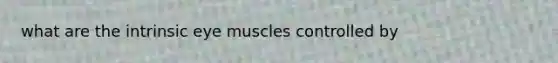 what are the intrinsic eye muscles controlled by