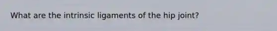 What are the intrinsic ligaments of the hip joint?