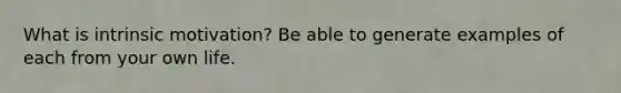 What is intrinsic motivation? Be able to generate examples of each from your own life.