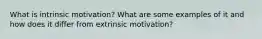 What is intrinsic motivation? What are some examples of it and how does it differ from extrinsic motivation?