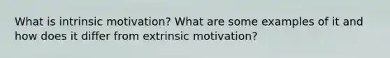 What is intrinsic motivation? What are some examples of it and how does it differ from extrinsic motivation?