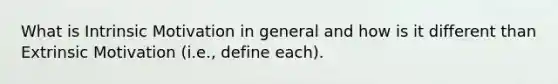 What is <a href='https://www.questionai.com/knowledge/kb34nVVYYv-intrinsic-motivation' class='anchor-knowledge'>intrinsic motivation</a> in general and how is it different than Extrinsic Motivation (i.e., define each).