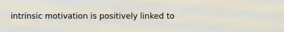 intrinsic motivation is positively linked to