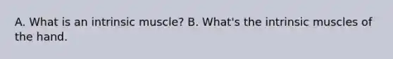 A. What is an intrinsic muscle? B. What's the intrinsic muscles of the hand.