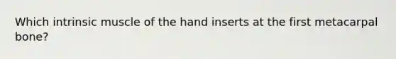 Which intrinsic muscle of the hand inserts at the first metacarpal bone?