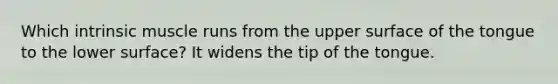 Which intrinsic muscle runs from the upper surface of the tongue to the lower surface? It widens the tip of the tongue.