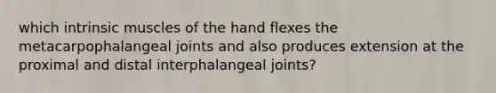 which intrinsic muscles of the hand flexes the metacarpophalangeal joints and also produces extension at the proximal and distal interphalangeal joints?