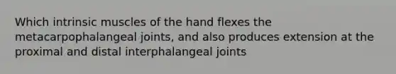 Which intrinsic muscles of the hand flexes the metacarpophalangeal joints, and also produces extension at the proximal and distal interphalangeal joints