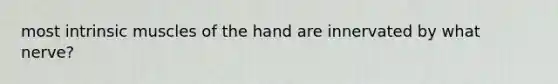 most intrinsic muscles of the hand are innervated by what nerve?