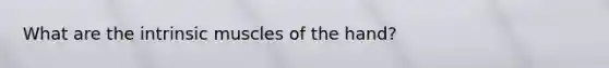 What are the intrinsic muscles of the hand?