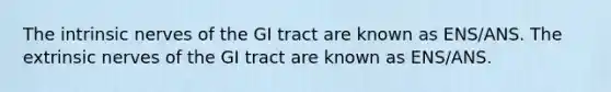 The intrinsic nerves of the GI tract are known as ENS/ANS. The extrinsic nerves of the GI tract are known as ENS/ANS.