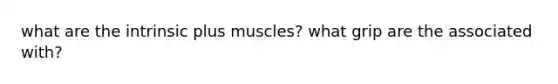 what are the intrinsic plus muscles? what grip are the associated with?