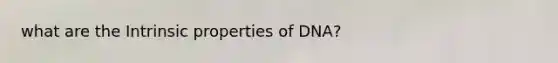 what are the Intrinsic properties of DNA?