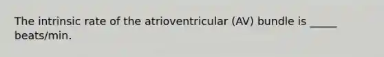 The intrinsic rate of the atrioventricular (AV) bundle is _____ beats/min.