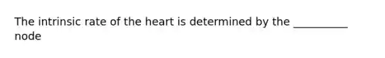 The intrinsic rate of the heart is determined by the __________ node