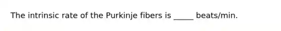 The intrinsic rate of the Purkinje fibers is _____ beats/min.