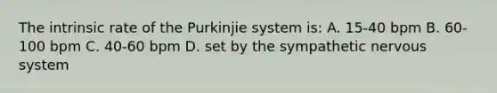 The intrinsic rate of the Purkinjie system​ is: A. 15-40 bpm B. 60-100 bpm C. 40-60 bpm D. set by the sympathetic <a href='https://www.questionai.com/knowledge/kThdVqrsqy-nervous-system' class='anchor-knowledge'>nervous system</a>