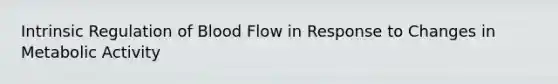 Intrinsic Regulation of Blood Flow in Response to Changes in Metabolic Activity