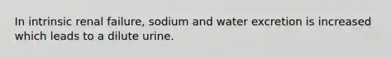 In intrinsic renal failure, sodium and water excretion is increased which leads to a dilute urine.