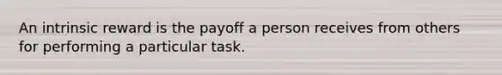 An intrinsic reward is the payoff a person receives from others for performing a particular task.