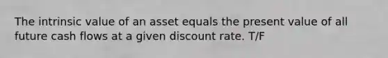 The intrinsic value of an asset equals the present value of all future cash flows at a given discount rate. T/F